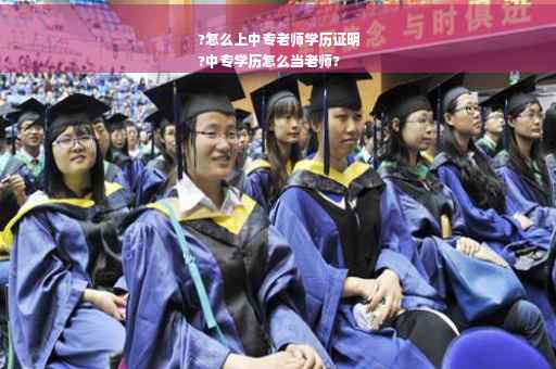 ?怎么上中专老师学历证明
?中专学历怎么当老师?