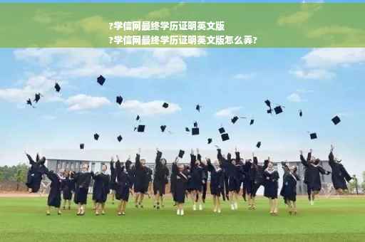 ?学信网最终学历证明英文版
?学信网最终学历证明英文版怎么弄?