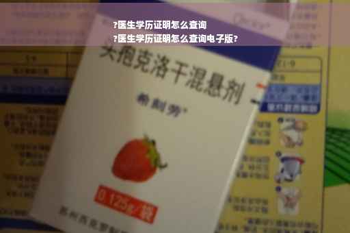 ?医生学历证明怎么查询
?医生学历证明怎么查询电子版?