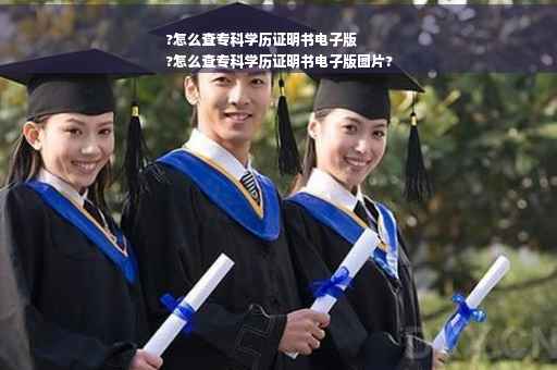 ?怎么查专科学历证明书电子版
?怎么查专科学历证明书电子版图片?