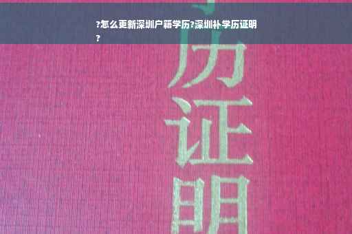 ?怎么更新深圳户籍学历?深圳补学历证明
?