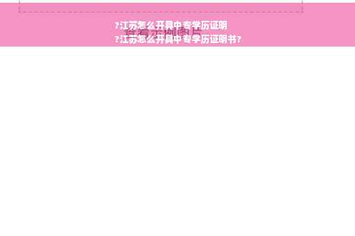 ?江苏怎么开具中专学历证明
?江苏怎么开具中专学历证明书?