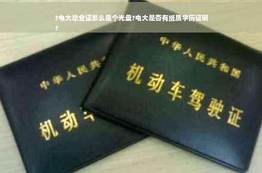 ?电大毕业证怎么是个光盘?电大是否有纸质学历证明
?