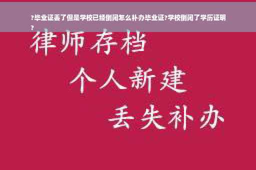 ?毕业证丢了但是学校已经倒闭怎么补办毕业证?学校倒闭了学历证明
?