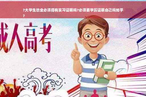 ?大学生毕业必须得有实习证明吗?必须要学历证明自己吗知乎
?