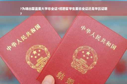 ?为啥出国需要大学毕业证?招聘留学生要毕业证还是学历证明
?
