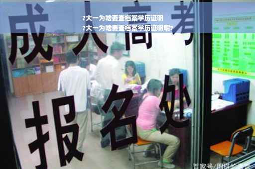 ?大一为啥要查档案学历证明
?大一为啥要查档案学历证明呢?