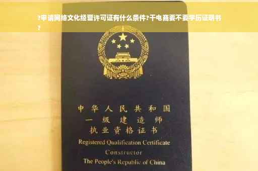 ?申请网络文化经营许可证有什么条件?干电商要不要学历证明书
?