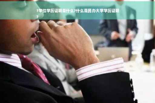 ?学位学历证明是什么?什么是民办大学学历证明
?
