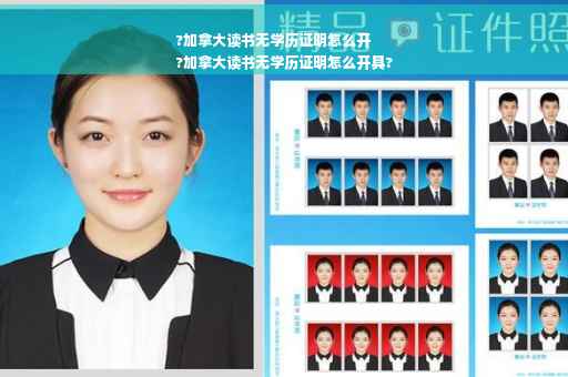 ?加拿大读书无学历证明怎么开
?加拿大读书无学历证明怎么开具?