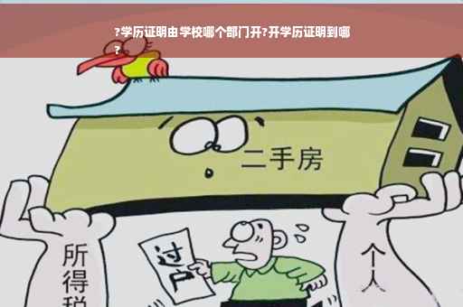 ?学历证明由学校哪个部门开?开学历证明到哪
?