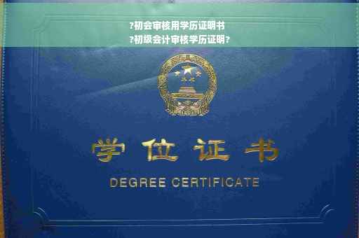 ?初会审核用学历证明书
?初级会计审核学历证明?