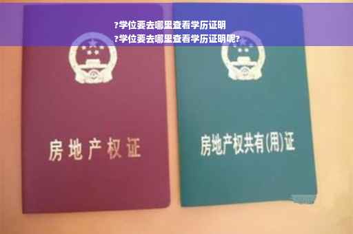 ?学位要去哪里查看学历证明
?学位要去哪里查看学历证明呢?