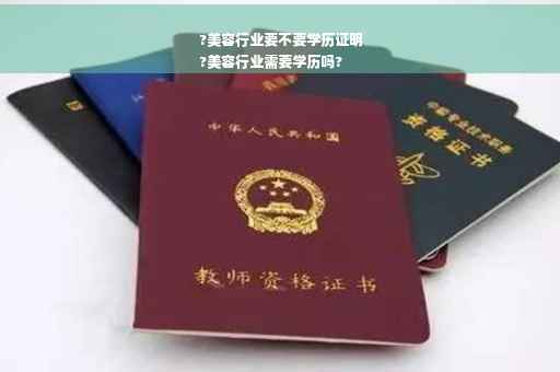 ?美容行业要不要学历证明
?美容行业需要学历吗?