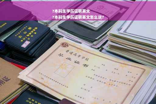 ?本科生学历证明英文
?本科生学历证明英文怎么说?