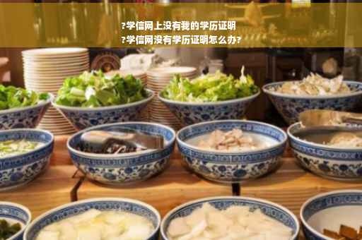 ?学信网上没有我的学历证明
?学信网没有学历证明怎么办?