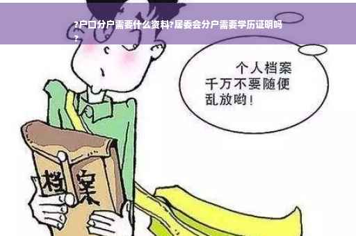 ?户口分户需要什么资料?居委会分户需要学历证明吗
?
