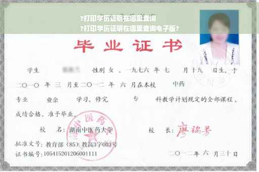 ?打印学历证明在哪里查询
?打印学历证明在哪里查询电子版?