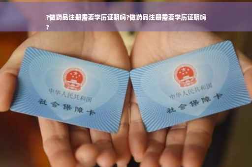?做药品注册需要学历证明吗?做药品注册需要学历证明吗
?
