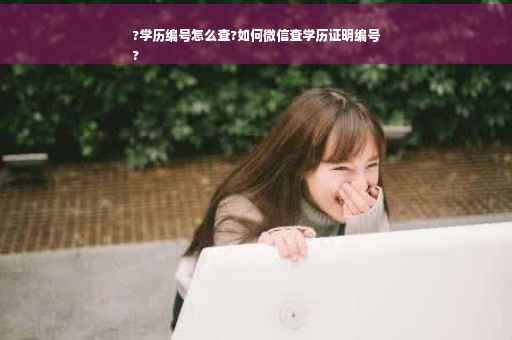 ?学历编号怎么查?如何微信查学历证明编号
?