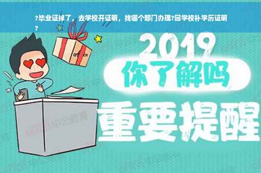 ?毕业证掉了，去学校开证明，找哪个部门办理?回学校补学历证明
?