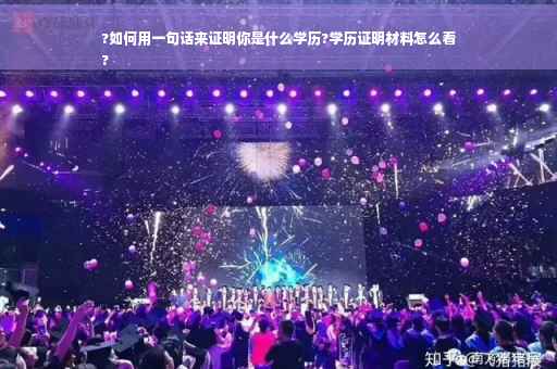 ?如何用一句话来证明你是什么学历?学历证明材料怎么看
?