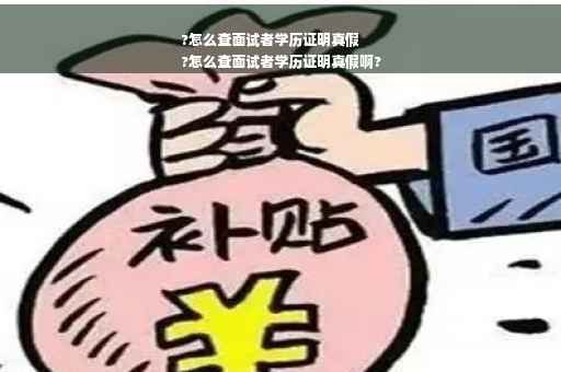 ?怎么查面试者学历证明真假
?怎么查面试者学历证明真假啊?