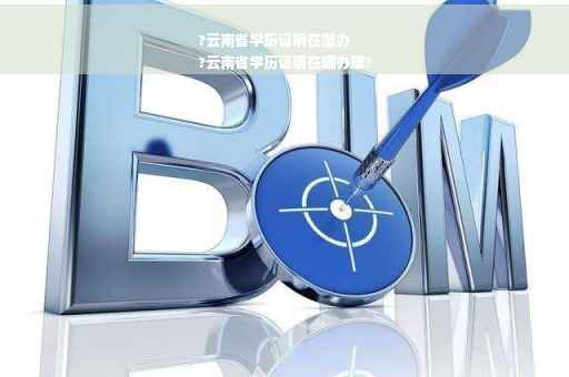 ?云南省学历证明在哪办
?云南省学历证明在哪办理?