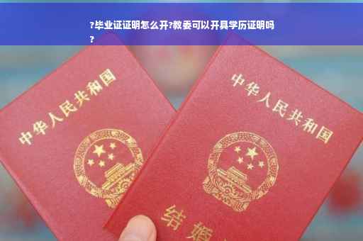 ?毕业证证明怎么开?教委可以开具学历证明吗
?
