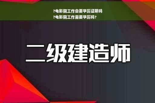 ?电影院工作会要学历证明吗
?电影院工作需要学历吗?