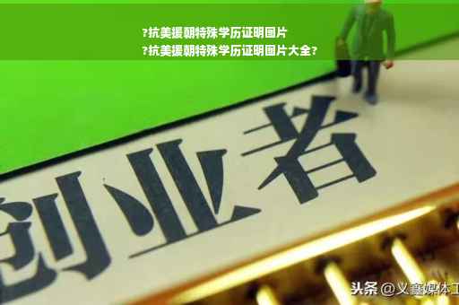 ?抗美援朝特殊学历证明图片
?抗美援朝特殊学历证明图片大全?