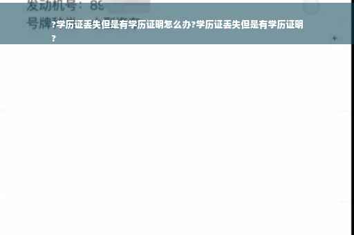 ?学历证丢失但是有学历证明怎么办?学历证丢失但是有学历证明
?