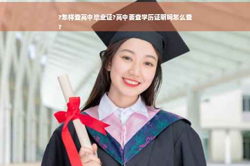 ?怎样查高中毕业证?高中要查学历证明吗怎么查
?