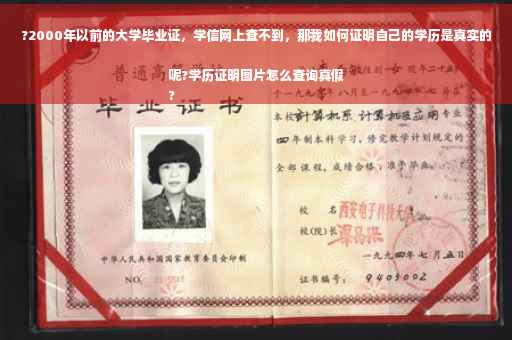 ?2000年以前的大学毕业证，学信网上查不到，那我如何证明自己的学历是真实的呢?学历证明图片怎么查询真假
?