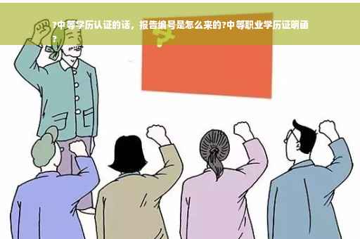 ?中等学历认证的话，报告编号是怎么来的?中等职业学历证明函
?