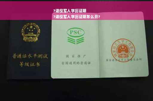 ?退役军人学历证明
?退役军人学历证明怎么开?