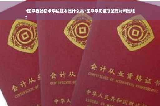 ?医学检验技术学位证书是什么类?医学学历证明鉴定材料是啥
?