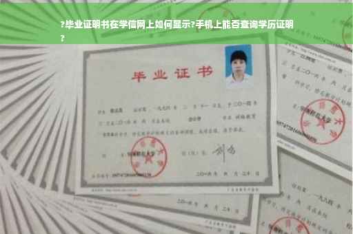 ?毕业证明书在学信网上如何显示?手机上能否查询学历证明
?