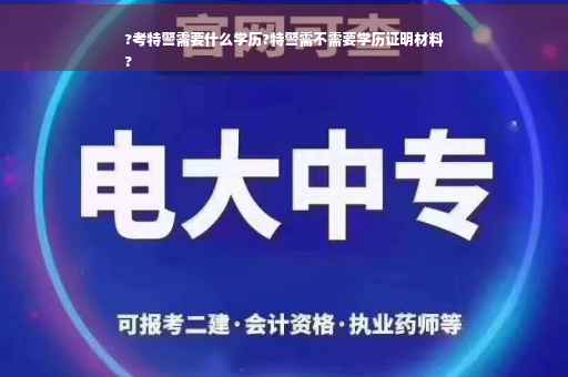 ?考特警需要什么学历?特警需不需要学历证明材料
?