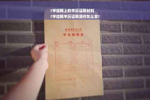 ?学信网上的学历证明材料
?学信网学历证明原件怎么拿?