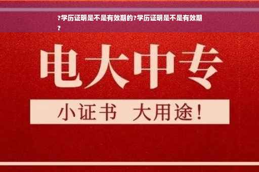 ?学历证明是不是有效期的?学历证明是不是有效期
?