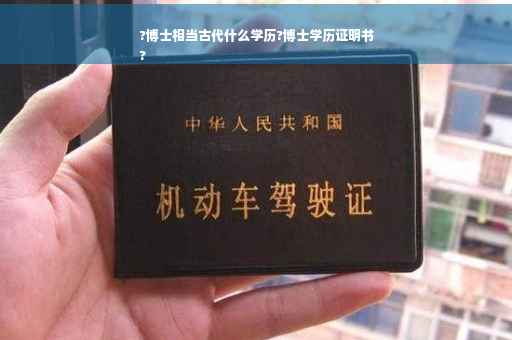 ?博士相当古代什么学历?博士学历证明书
?