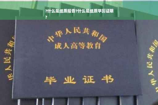 ?什么是纸质报告?什么是纸质学历证明
?