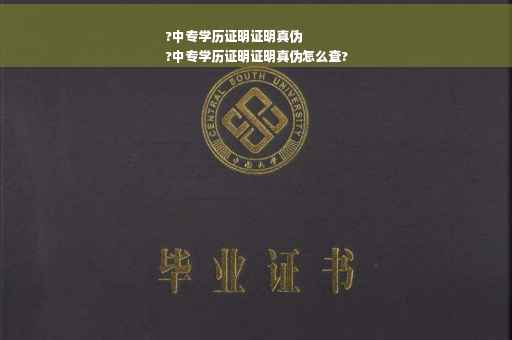 ?中专学历证明证明真伪
?中专学历证明证明真伪怎么查?
