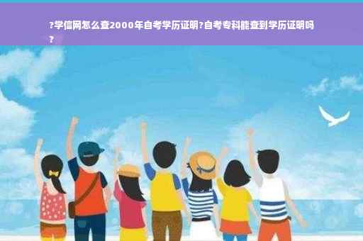 ?学信网怎么查2000年自考学历证明?自考专科能查到学历证明吗
?