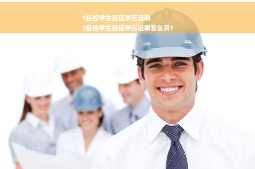 ?在校学生应征学历证明
?在校学生应征学历证明怎么开?