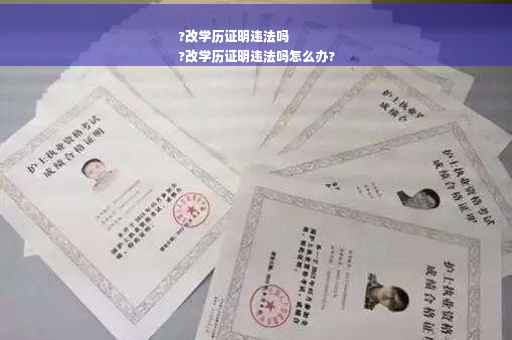 ?改学历证明违法吗
?改学历证明违法吗怎么办?