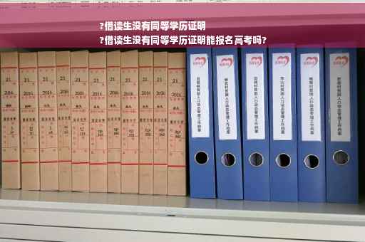 ?借读生没有同等学历证明
?借读生没有同等学历证明能报名高考吗?