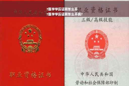 ?医学学历证明怎么开
?医学学历证明怎么开具?