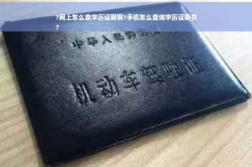 ?网上怎么查学历证明啊?手机怎么查询学历证明书
?
